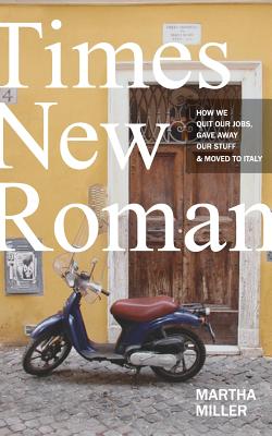 Times New Roman: How We Quit Our Jobs, Gave Away Our Stuff & Moved to Italy - Martha Miller