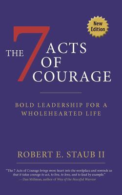 7 Acts of Courage: Bold Leadership for a Wholehearted Life - Rbbert Staub