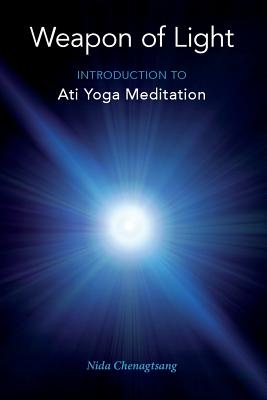 Weapon of Light: Introduction to Ati Yoga Meditation - Nida Chenagtsang