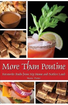 More Than Poutine: Favourite Foods from My Home and Native Land - Marie Porter