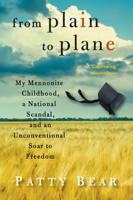 From Plain to Plane: My Mennonite Childhood, A National Scandal, and an Unconventional Soar to Freedom - Patty Bear