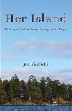 Coperta cărții 'Her Island: The Story of Quetico's Longest Serving Interior Ranger - Joe Friedrichs'