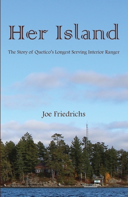 Her Island: The Story of Quetico's Longest Serving Interior Ranger - Joe Friedrichs