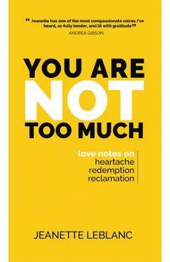 Coperta cărții 'You Are Not Too Much: Love notes on Heartache, Redemption, Reclamation - Jeanette Leblanc'