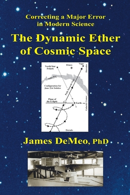 The Dynamic Ether of Cosmic Space: Correcting a Major Error in Modern Science - James Demeo