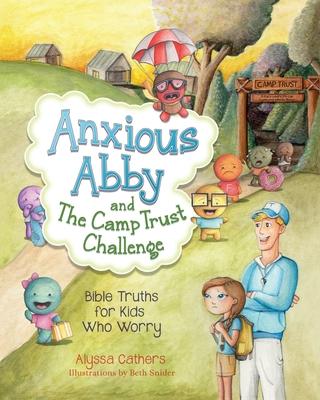 Anxious Abby and The Camp Trust Challenge: Bible Truths for Kids Who Worry - Alyssa Cathers