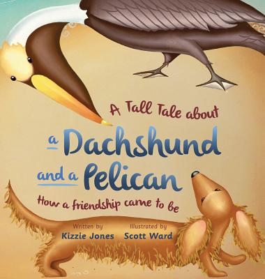 A Tall Tale About a Dachshund and a Pelican (Hard Cover): How a Friendship Came to Be (Tall Tales # 2) - Kizzie Jones