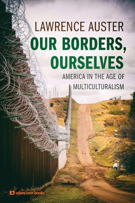 Our Borders, Ourselves: America in the Age of Multiculturalism - Lawrence Auster