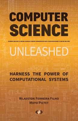 Computer Science Unleashed: Harness the Power of Computational Systems - Wladston Ferreira Filho
