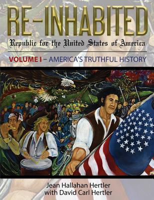 Re-Inhabited: Republic for the United States of America Volume I America's Truthful History - Jean Hallahan Hertler