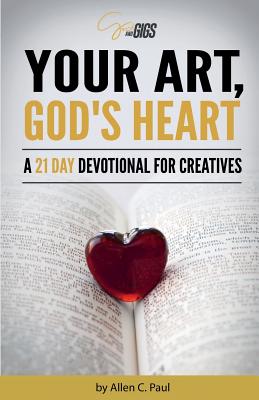Your Art, God's Heart: A 21 Day Devotional for Creatives - Allen C. Paul