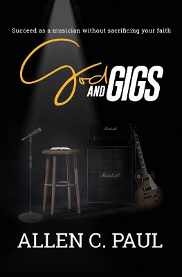 God and Gigs: Succeed as a Musician Without Sacrificing your Faith - Allen Paul