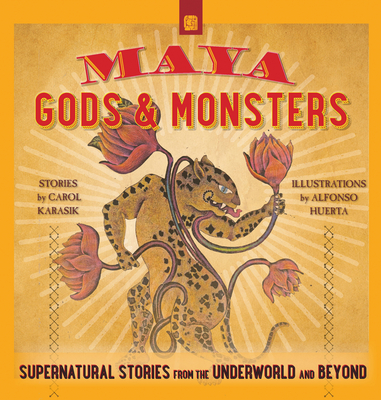 Maya Gods and Monsters: Supernatural Stories from the Underworld and Beyond - Carol Karasik