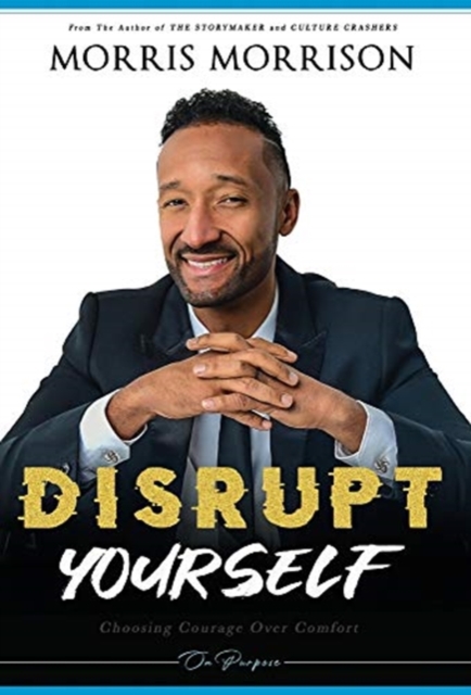 Disrupt Yourself: Choosing Courage Over Comfort, On Purpose - Morris Morrison