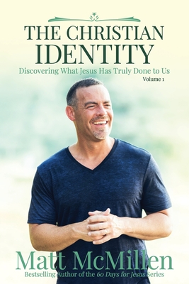 The Christian Identity, Volume 1: Discovering What Jesus Has Truly Done to Us - Matt Mcmillen