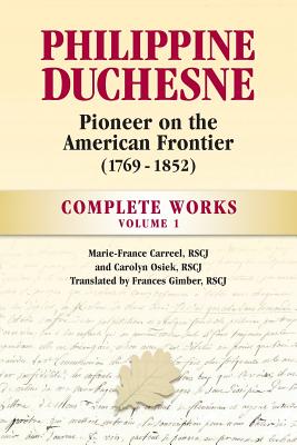 Philippine Duchesne, Pioneer on the American Frontier (1769-1852) Volume 1: Complete Works - Rscj Marie-france Carreel