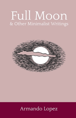 Full Moon & Other Minimalist Writings - Armando Lopez