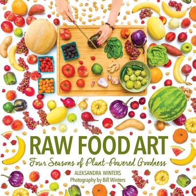 Raw Food Art: Four Seasons of Plant-Powered Goodness - Aleksandra Winters