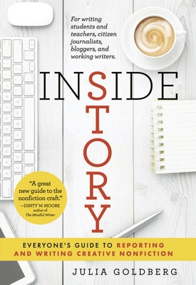 Inside Story: Everyone's Guide to Reporting and Writing Creative Nonfiction - Julia Goldberg