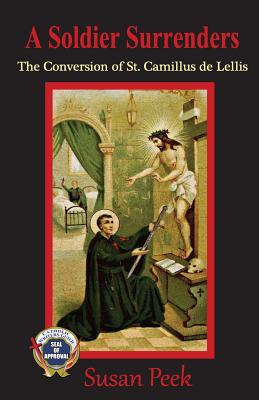 A Soldier Surrenders: The Conversion of Saint Camillus de Lellis - Susan Peek