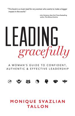 Leading Gracefully: A Woman's Guide to Confident, Authentic & Effective Leadership - Monique Svazlian Tallon