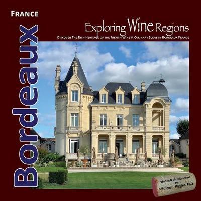 Exploring Wine Regions - Bordeaux France: Discover Wine, Food, Castles, and the French Way of Life - Michael C. Higgins Phd