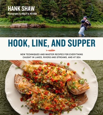 Hook, Line and Supper: New Techniques and Master Recipes for Everything Caught in Lakes, Rivers, Streams and Sea - Hank Shaw