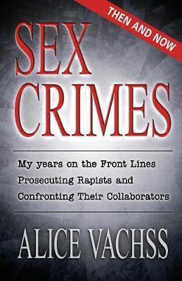 Sex Crimes: Then and Now: My Years on the Front Lines Prosecuting Rapists and Confronting Their Collaborators - Alice Vachss