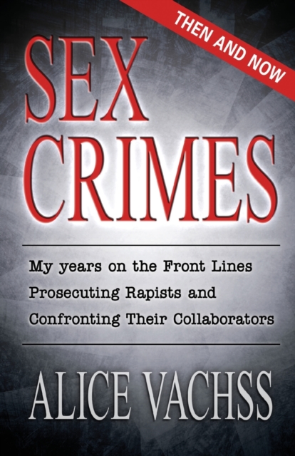 Sex Crimes: Then and Now: My Years on the Front Lines Prosecuting Rapists and Confronting Their Collaborators - Alice Vachss