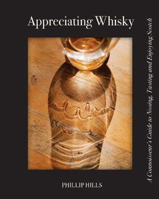 Appreciating Whisky: The Connoisseur's Guide to Nosing, Tasting and Enjoying Scotch - Phillip Hills