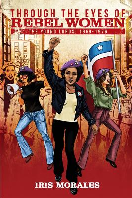 Through the Eyes of Rebel Women: The Young Lords, 1969-1976 - Iris Morales