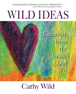 Wild Ideas: Creativity from the Inside Out - Cathy Wild