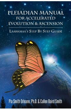 Pleiadian Manual for Accelerated Evolution & Ascension: Laarkmaa's Step by Step Guide - Pia Smith Orleane Cullen Baird Smith