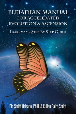 Pleiadian Manual for Accelerated Evolution & Ascension: Laarkmaa's Step by Step Guide - Pia Smith Orleane Cullen Baird Smith