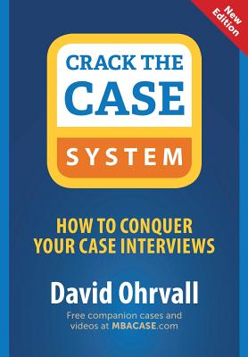 Crack the Case System: How to Conquer Your Case Interviews - David Ohrvall