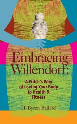 Embracing Willendorf: A Witch's Way of Loving Your Body to Health and Fitness - H. Byron Ballard