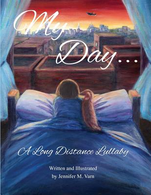 My Day...: A Long Distance Lullaby - Jennifer M. Varn