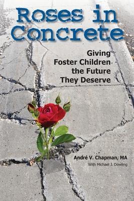 Roses in Concrete: Giving Foster Children the Future They Deserve - Andre Chapman