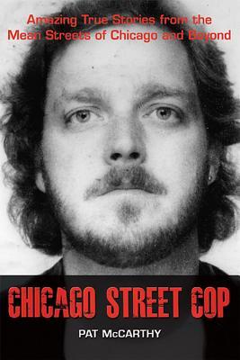 Chicago Street Cop: Amazing True Stories from the Mean Streets of Chicago and Beyond - Pat Mccarthy