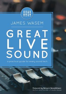 Great Live Sound: A practical guide for every sound tech - Bjorgvin Benediktsson