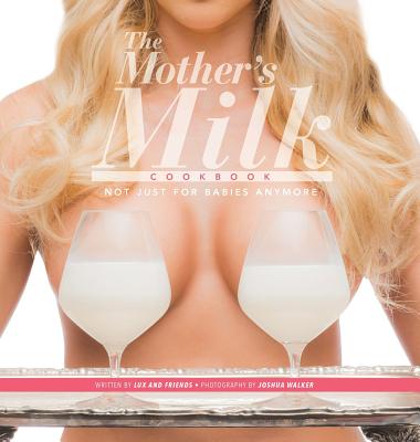 The Mother's Milk Cookbook: The Official Breast Milk Cookbook - Lux And Friends