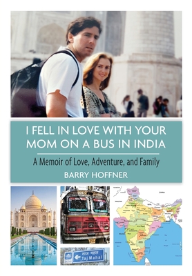 I Fell in Love with Your Mom on a Bus in India: A Memoir of Love, Adventure, and Family - Barry Hoffner