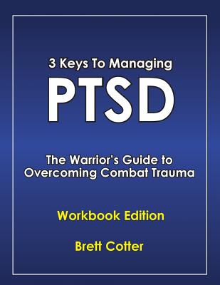 3 Keys to Managing PTSD: The Warrior's Guide to Overcoming Combat Trauma - Brett Cotter
