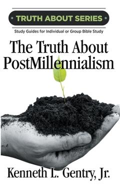 Coperta cărții 'The Truth about Postmillennialism: A Study Guide for Individual or Group Bible Study - Kenneth L. Gentry'