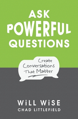 Ask Powerful Questions: Create Conversations That Matter - Will Wise