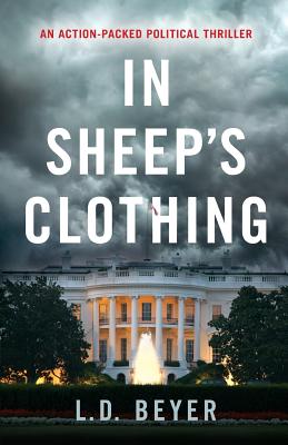 In Sheep's Clothing: An Action-Packed Political Thriller - L. D. Beyer
