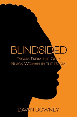 Blindsided: Essays from the Only Black Woman in the Room - Dawn Downey