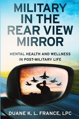 Military in the Rear View Mirror: Mental Health and Wellness in Post-Military Life - Lpc Duane K. L. France