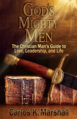 God's Mighty Men: The Christian Man's Guide to Love, Leadership, and Life - Carlos K. Marshall