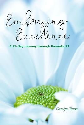 Embracing Excellence: A 31- Day Journey through Proverbs 31 - Carolyn Tatem